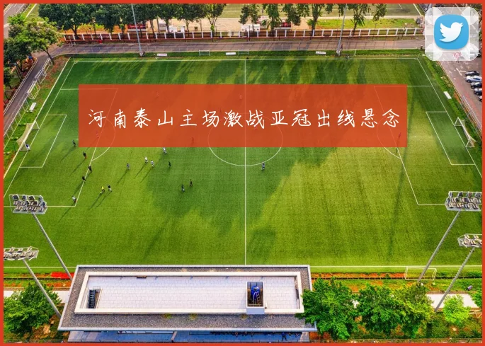 河南泰山主场激战亚冠出线悬念