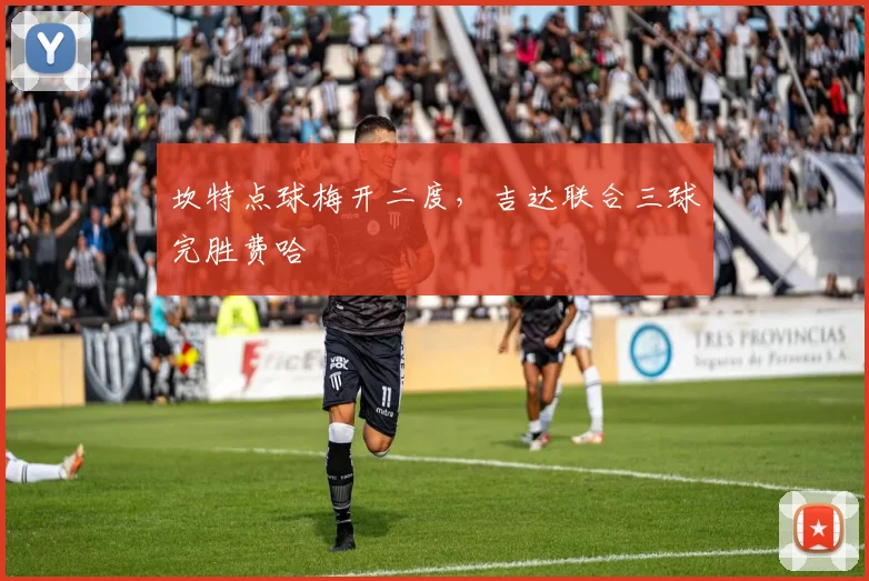 关于「坎特点球梅开二度，吉达联合三球完胜费哈」