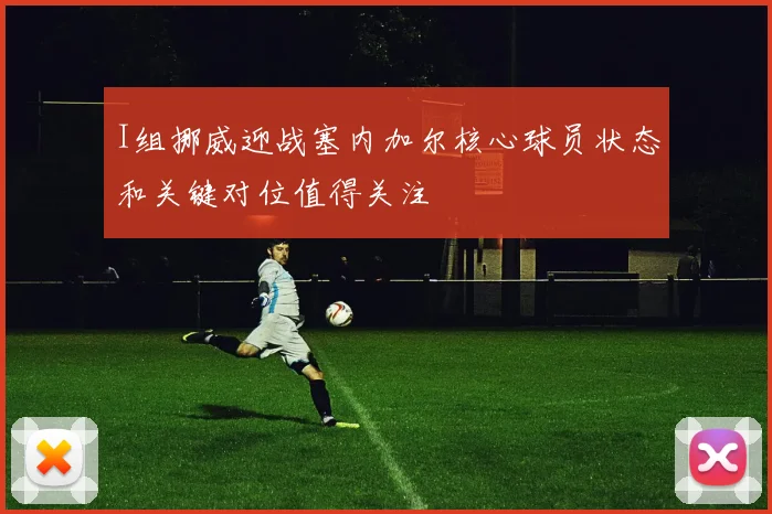 I组挪威迎战塞内加尔核心球员状态和关键对位值得关注