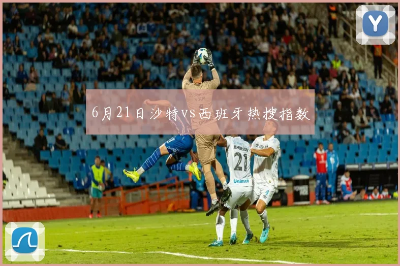 6月21日沙特vs西班牙热搜指数