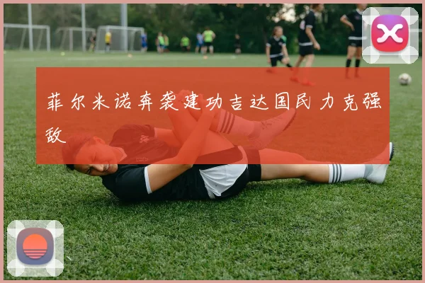 菲尔米诺奔袭建功吉达国民力克强敌 · 用户常问