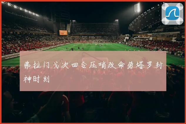 弗拉门戈次回合压哨改命劳塔罗封神时刻