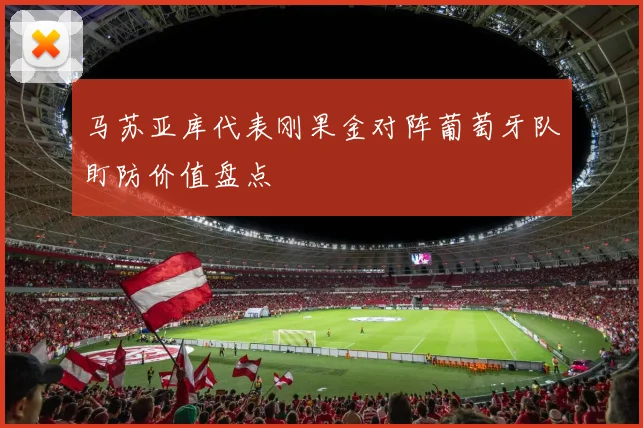 马苏亚库代表刚果金对阵葡萄牙队盯防价值盘点