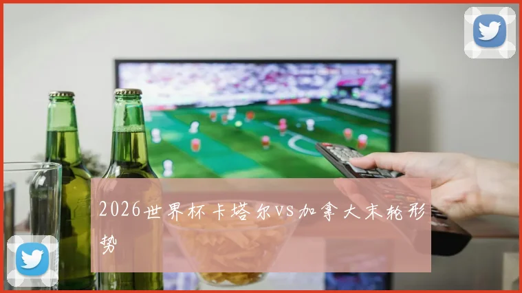 2026世界杯卡塔尔vs加拿大末轮形势