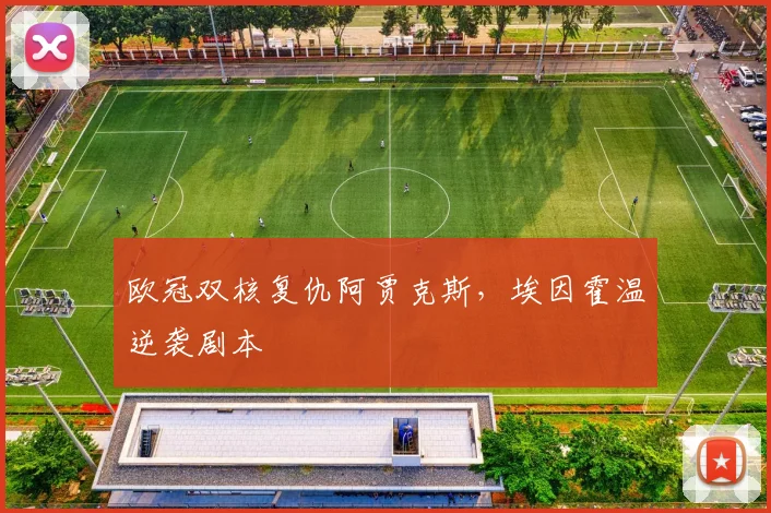 欧冠双核复仇阿贾克斯，埃因霍温逆袭剧本
