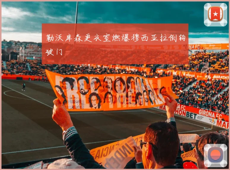 勒沃库森更衣室燃爆穆西亚拉倒钩破门