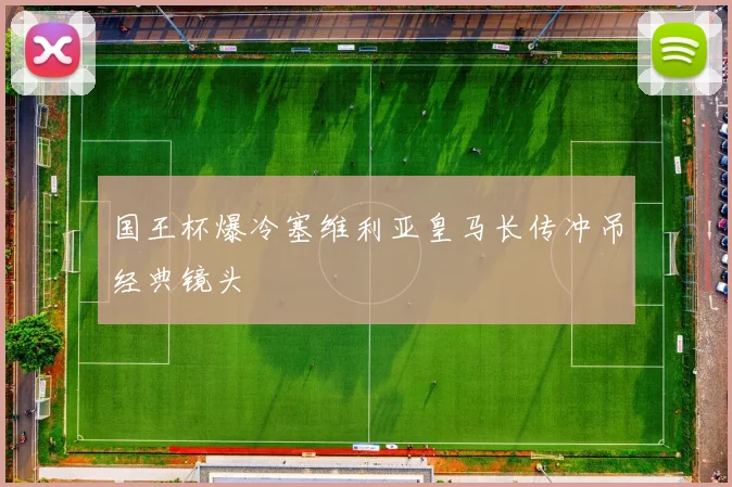 国王杯爆冷塞维利亚皇马长传冲吊经典镜头