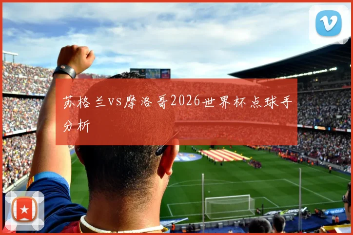 苏格兰vs摩洛哥2026世界杯点球手分析