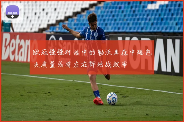 欧冠强强对话中的勒沃库森中路包夹质量或将左右阵地战效率