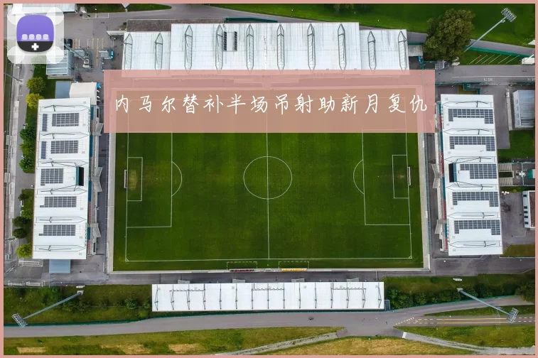 内马尔替补半场吊射助新月复仇