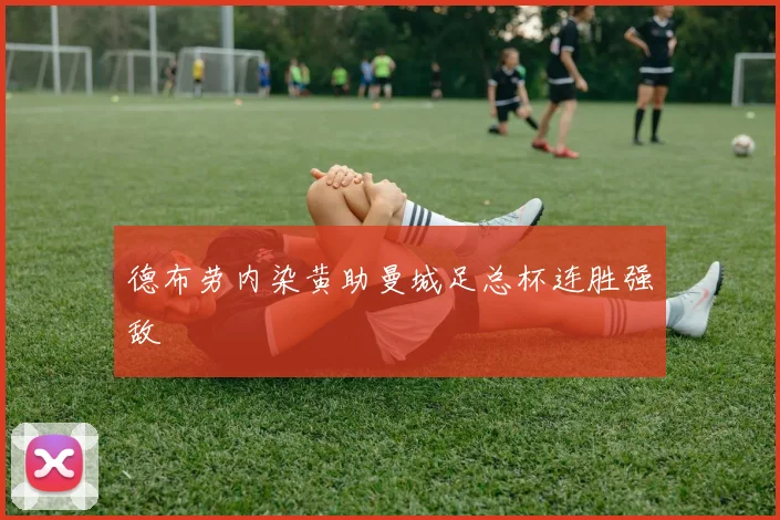 德布劳内染黄助曼城足总杯连胜强敌