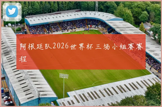 阿根廷队2026世界杯三场小组赛赛程