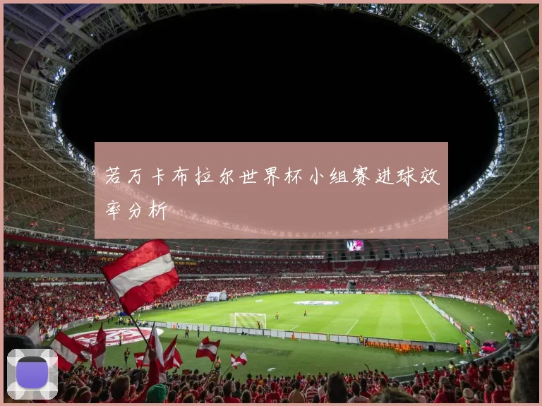 若万卡布拉尔世界杯小组赛进球效率分析
