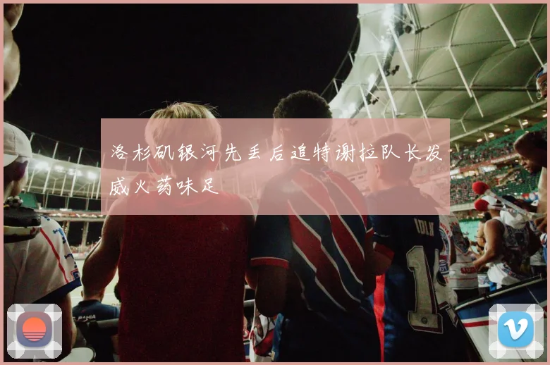 洛杉矶银河先丢后追特谢拉队长发威火药味足
