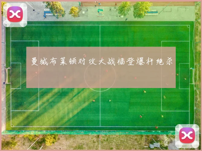 曼城布莱顿对攻大战福登爆杆绝杀