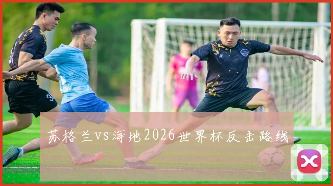 苏格兰vs海地2026世界杯反击路线