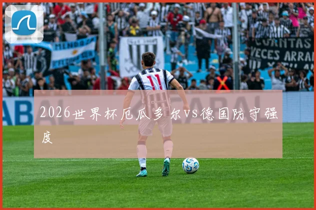 2026世界杯厄瓜多尔vs德国防守强度