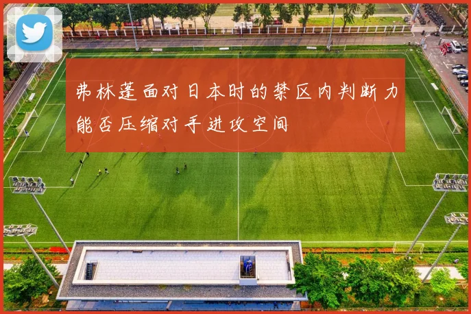 弗林蓬面对日本时的禁区内判断力能否压缩对手进攻空间
