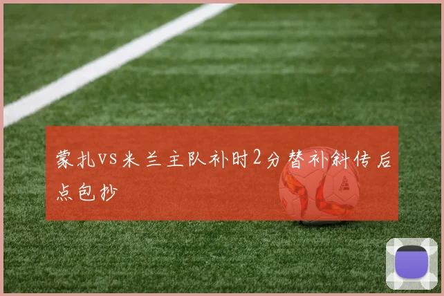 蒙扎vs米兰主队补时2分替补斜传后点包抄