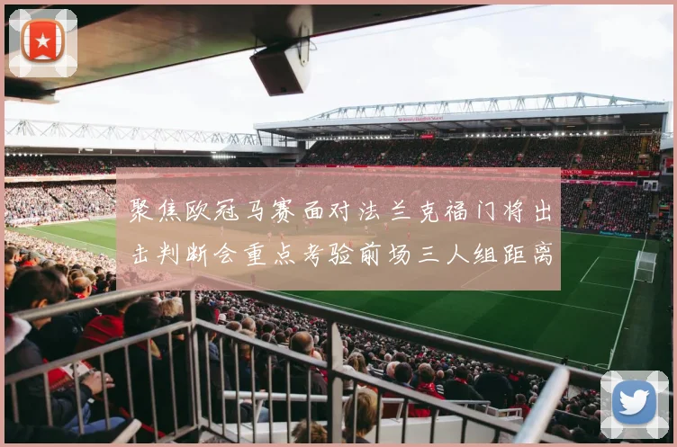 聚焦欧冠马赛面对法兰克福门将出击判断会重点考验前场三人组距离