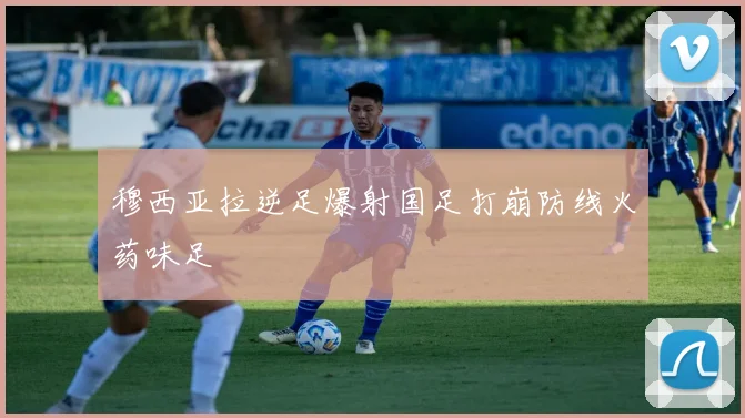 穆西亚拉逆足爆射国足打崩防线火药味足