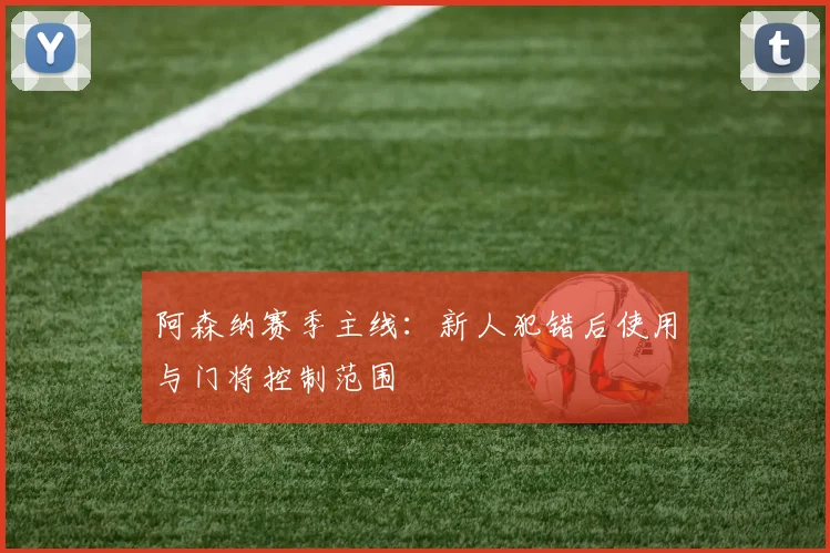 阿森纳赛季主线：新人犯错后使用与门将控制范围