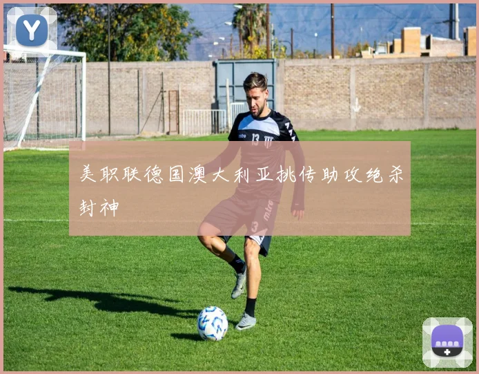 美职联德国澳大利亚挑传助攻绝杀封神