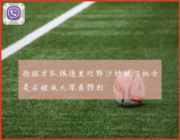 西班牙队佩德里对阵沙特破门机会是否被放大深度预测