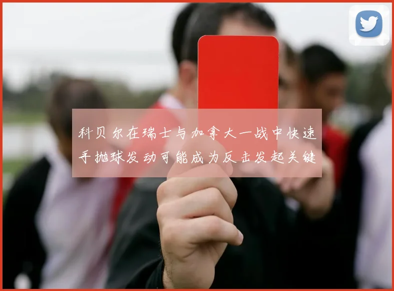 科贝尔在瑞士与加拿大一战中快速手抛球发动可能成为反击发起关键