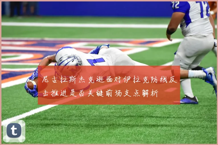 尼古拉斯杰克逊面对伊拉克防线反击推进是否关键前场支点解析