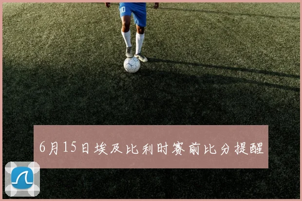 6月15日埃及比利时赛前比分提醒