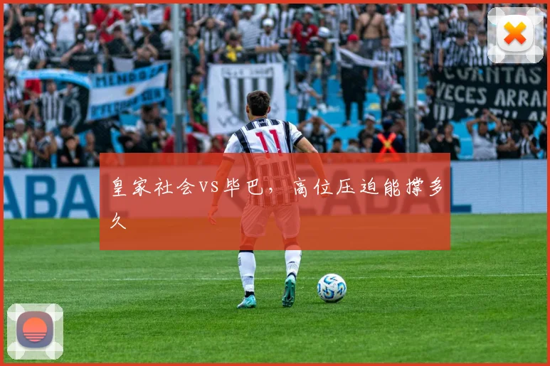 皇家社会vs毕巴，高位压迫能撑多久