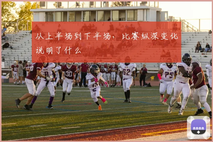 从上半场到下半场，比赛纵深变化说明了什么