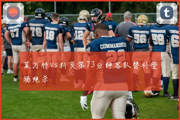 莱万特vs科莫第73分钟客队替补登场绝杀