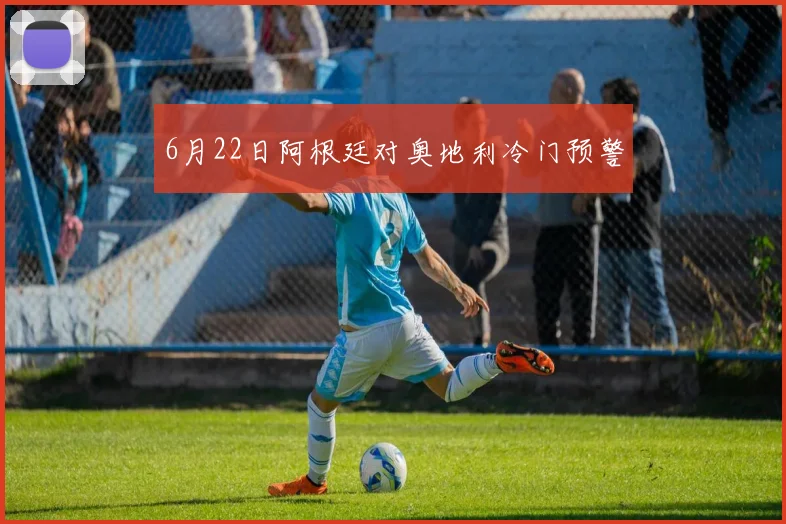 6月22日阿根廷对奥地利冷门预警