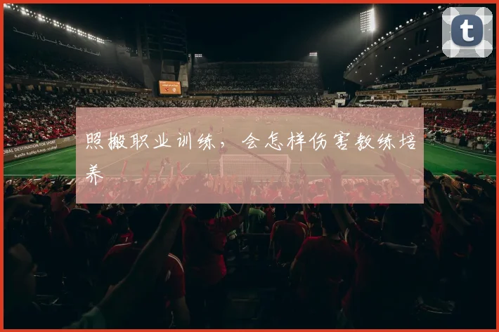 照搬职业训练，会怎样伤害教练培养