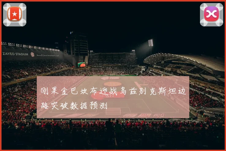 刚果金巴坎布迎战乌兹别克斯坦边路突破数据预测