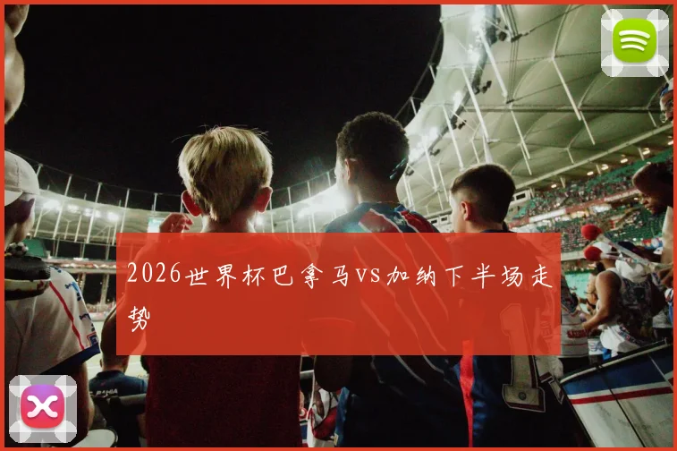 2026世界杯巴拿马vs加纳下半场走势