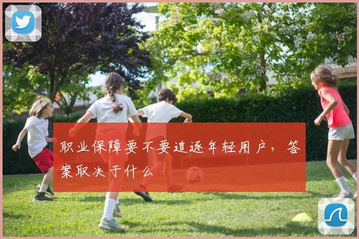 职业保障要不要追逐年轻用户，答案取决于什么