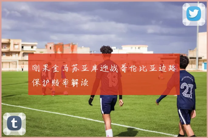 刚果金马苏亚库迎战哥伦比亚边路保护赔率解读